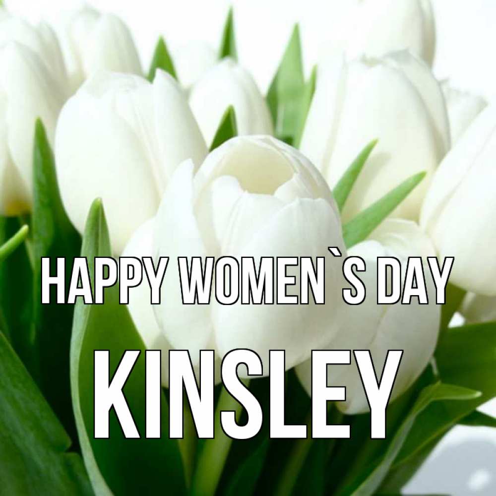 Greetings card с именем, Kinsley happy women`s day цветы Greetings with text for free download 